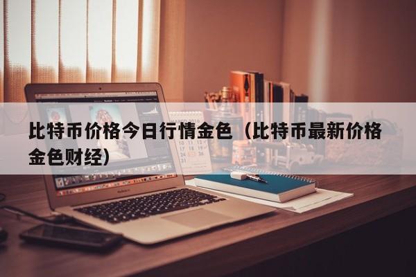 比特币价格今日行情金色（比特币最新价格 金色财经）