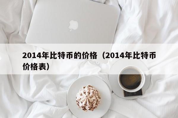 2014年比特币的价格（2014年比特币价格表）