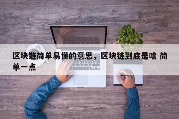 区块链简单易懂的意思，区块链到底是啥 简单一点