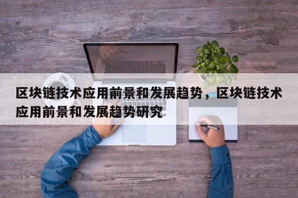 区块链技术应用前景和发展趋势，区块链技术应用前景和发展趋势研究