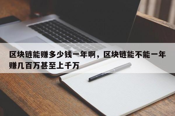区块链能赚多少钱一年啊，区块链能不能一年赚几百万甚至上千万