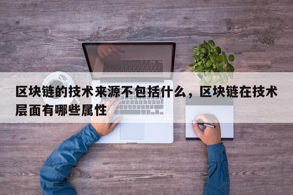 区块链的技术来源不包括什么，区块链在技术层面有哪些属性