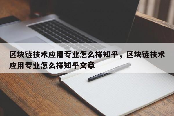 区块链技术应用专业怎么样知乎，区块链技术应用专业怎么样知乎文章