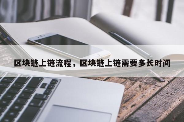 区块链上链流程，区块链上链需要多长时间