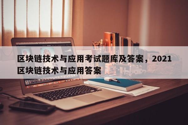 区块链技术与应用考试题库及答案，2021区块链技术与应用答案