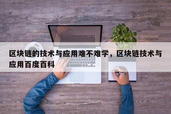 区块链的技术与应用难不难学，区块链技术与应用百度百科