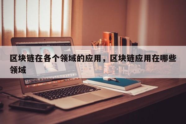 区块链在各个领域的应用，区块链应用在哪些领域