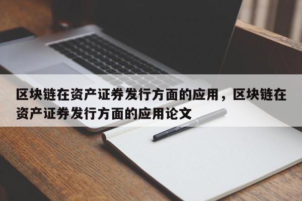 区块链在资产证券发行方面的应用，区块链在资产证券发行方面的应用论文
