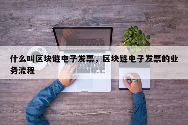 什么叫区块链电子发票，区块链电子发票的业务流程