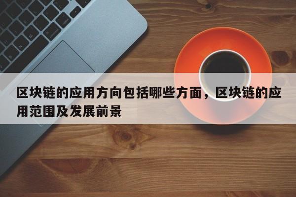 区块链的应用方向包括哪些方面，区块链的应用范围及发展前景