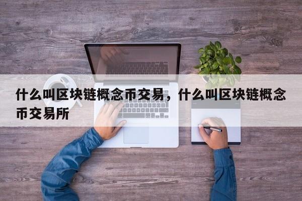 什么叫区块链概念币交易，什么叫区块链概念币交易所