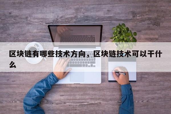 区块链有哪些技术方向，区块链技术可以干什么