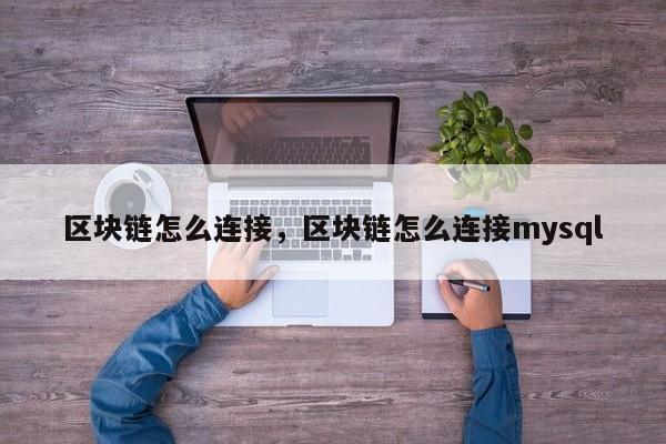区块链怎么连接，区块链怎么连接mysql