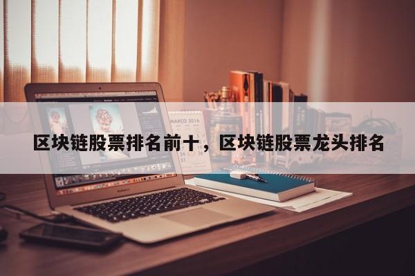 区块链股票排名前十，区块链股票龙头排名