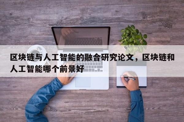 区块链与人工智能的融合研究论文，区块链和人工智能哪个前景好