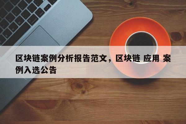 区块链案例分析报告范文，区块链 应用 案例入选公告