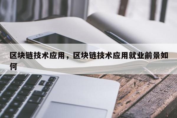 区块链技术应用，区块链技术应用就业前景如何