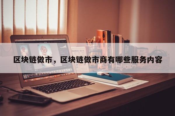 区块链做市，区块链做市商有哪些服务内容