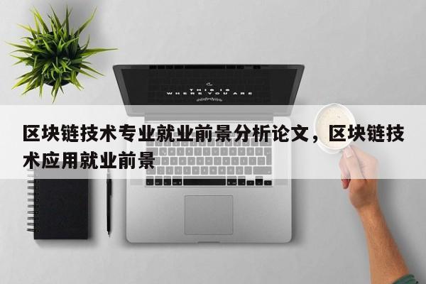 区块链技术专业就业前景分析论文，区块链技术应用就业前景