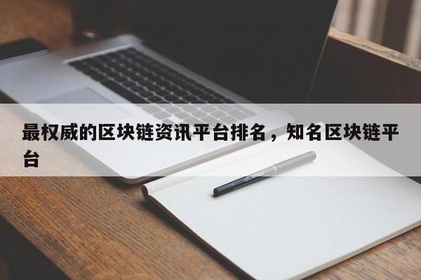 最权威的区块链资讯平台排名，知名区块链平台