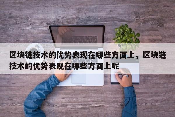 区块链技术的优势表现在哪些方面上，区块链技术的优势表现在哪些方面上呢