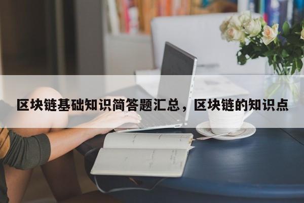 区块链基础知识简答题汇总，区块链的知识点