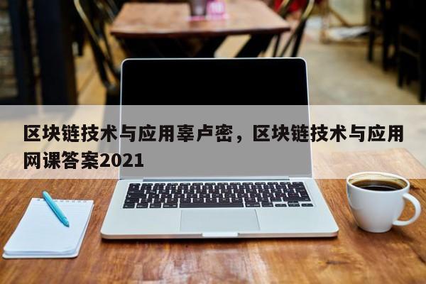 区块链技术与应用辜卢密，区块链技术与应用网课答案2021