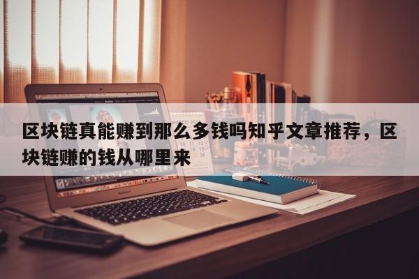 区块链真能赚到那么多钱吗知乎文章推荐，区块链赚的钱从哪里来