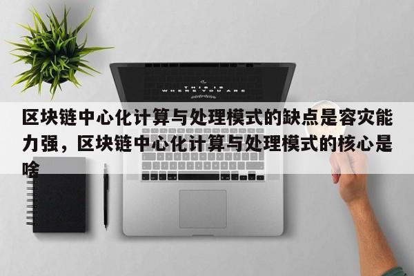 区块链中心化计算与处理模式的缺点是容灾能力强，区块链中心化计算与处理模式的核心是啥