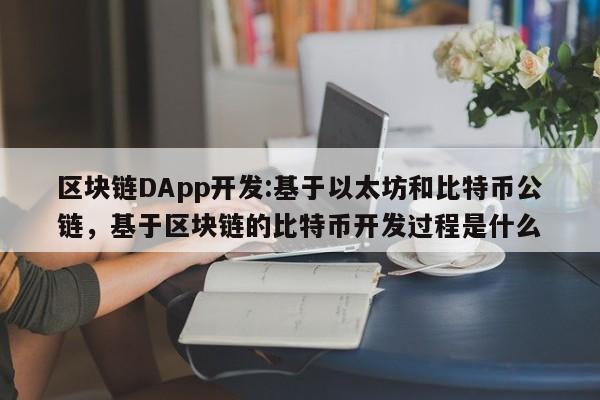 区块链DApp开发:基于以太坊和比特币公链，基于区块链的比特币开发过程是什么