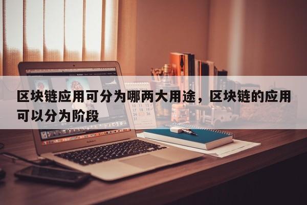 区块链应用可分为哪两大用途,区块链的应用可以分为阶段