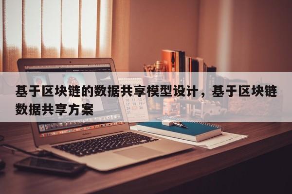 基于区块链的数据共享模型设计，基于区块链数据共享方案