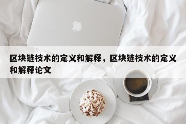 区块链技术的定义和解释,区块链技术的定义和解释论文