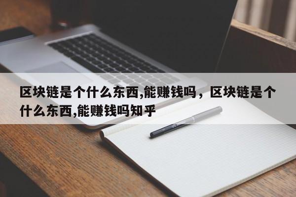 区块链是个什么东西,能赚钱吗，区块链是个什么东西,能赚钱吗知乎