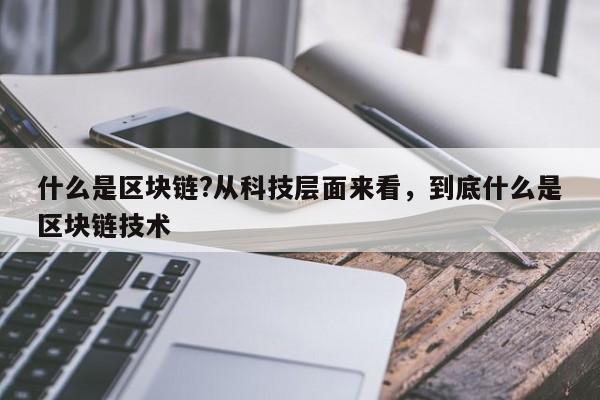 什么是区块链?从科技层面来看，到底什么是区块链技术