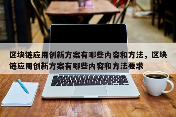 区块链应用创新方案有哪些内容和方法,区块链应用创新方案有哪些内容和方法要求
