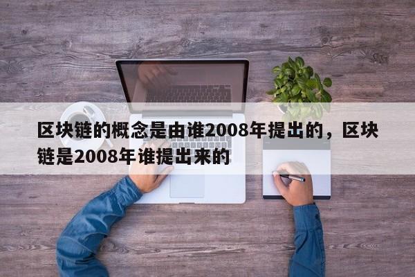 区块链的概念是由谁2008年提出的，区块链是2008年谁提出来的
